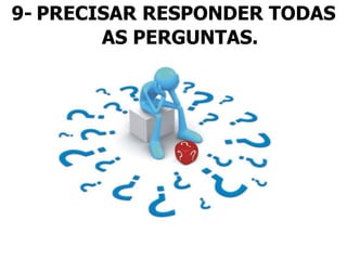 9- PRECISAR RESPONDER TODAS
AS PERGUNTAS.
 