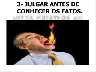 3- JULGAR ANTES DE
CONHECER OS FATOS.
 