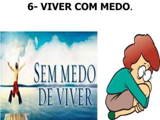 6- VIVER COM MEDO.
 