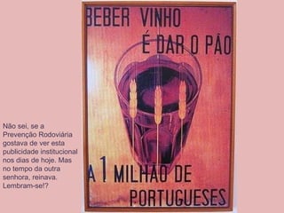 Não sei, se a Prevenção Rodoviária gostava de ver esta publicidade institucional nos dias de hoje. Mas no tempo da outra senhora, reinava. Lembram-se!?  