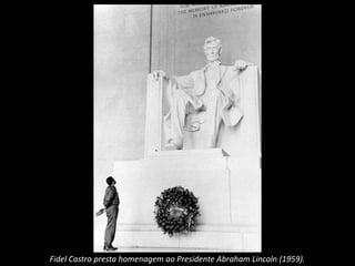 Fidel Castro presta homenagem ao Presidente Abraham Lincoln (1959).
 
