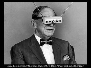 Hugo Gernsback inventa os seus óculos-TV, em 1963. Por que será que não pegou?
 