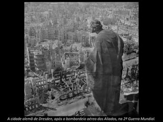 A cidade alemã de Dresden, após o bombardeio aéreo dos Aliados, na 2ª Guerra Mundial.
 