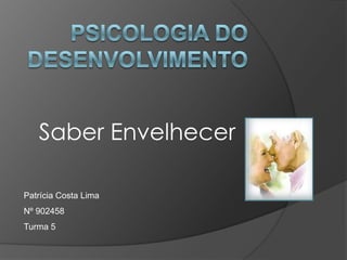 Psicologia do Desenvolvimento Saber Envelhecer Patrícia Costa Lima Nº 902458 Turma 5 