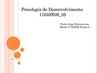 Paulo Jorge Estevens dos Santos nº 903305 Turma 5 Psicologia do Desenvolvimento  11032E09_05 