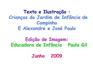 Texto e Ilustração : Crianças do Jardim de Infância de Campinho E Alexandre e José Paulo Edição de Imagem: Educadora de Infância  Paula Gil Junho  2009 