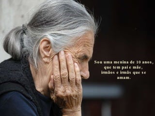 Sou uma menina de 10 anos, que tem pai e mãe,  irmãos e irmãs que se amam. 