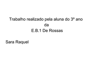 Trabalho realizado pela aluna do 3º ano  da E.B.1 De Rossas Sara Raquel 