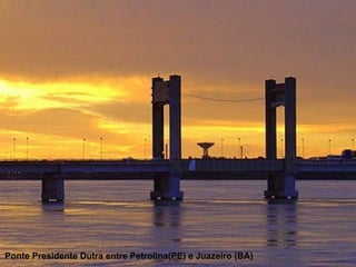 Ponte Presidente Dutra entre Petrolina(PE) e Juazeiro (BA)
 
