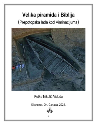 1
Velika piramida i Biblija
(Prepotopska lađa kod Viminacijuma)
Petko Nikolić Viduša
Kitchener, On, Canada, 2022.
 