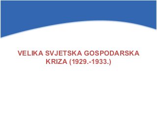 VELIKA SVJETSKA GOSPODARSKA
KRIZA (1929.-1933.)
 