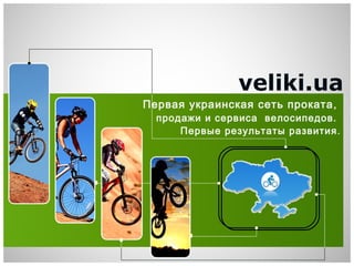 veliki.ua
Первая украинская сеть проката ,
  продажи и сервиса велосипедов.
      Первые результаты развития .
 