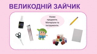 Назви
предмети.
Матеріали та
інструменти.
ВЕЛИКОДНІЙ ЗАЙЧИК
 