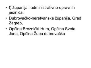 • f) županija i administrativno-upravnih 
jedinica: 
• Dubrovačko-neretvanska županija, Grad 
Zagreb, 
• Općina Breznički ...