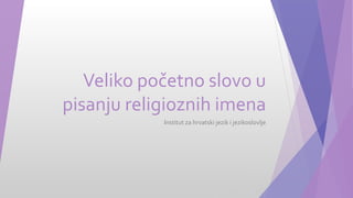 Veliko početno slovo u
pisanju religioznih imena
Institut za hrvatski jezik i jezikoslovlje
 