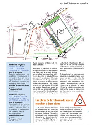 revista de información municipal




                                  truida resultante ronda los 550 me-     vechando la rehabilitación del edi-
Nombre del proyecto:              tros cuadrados.                         ficio, dos de sus paredes exteriores
CENTRO DE NUEVAS                                                          se habilitarán como rocódromo, o
TECNOLOGÍAS PARA                  Por último, la actuación en el entor-   zona de iniciación y práctica de la
CIUDADANOS Y EMPRESAS             no próximo al Instituto de Enseñan-     escalada.
Área de actuación:                za Secundaria Ana María Matute,
Creación, equipamiento y de-      contempla la incorporación al patri-    En la realización de los proyectos y
sarrollo de infraestructuras de   monio deportivo de la ciudad de una     actuaciones, que contemplan unos
innovación y desarrollo tecno-    zona a cielo abierto que, al tiempo,    plazos de ejecución de entre 8 y
lógico. Promoción de la activi-   servirá como área de esparcimiento      9 meses, participarán numerosas
dad económica, iniciativa em-     de los jóvenes del municipio. Sobre     empresas, entre contratistas prin-
prendedora e innovación.          una superficie total de 3.330 metros    cipales y subcontratistas, y sobre
Duración de las actuaciones:      cuadrados, que incluye el edificio      proyecto se ha estimado en 160 el
8 meses                           del antiguo depósito de aguas, se       número de trabajadores que partici-
Presupuesto total:                construirá una pista deportiva poli-    parán en las obras, de los que más
82.000 euros                      valente, dos pistas de vóley-playa,     del 15 por ciento serán nuevas con-
                                  un circuito de skate-board y, apro-     trataciones.
Nombre del proyecto:
ADECUACIÓN Y MEJORA
DE LAS INSTALACIONES
DEPORTIVAS MUNICIPALES               Las obras de la rotonda de acceso
Área de actuación:
Construcción de un conjunto          marchan a buen ritmo
edificatorio formado por unas
gradas, vestuarios, salas de         >> A finales del mes de enero        meses. Las puntuales modifica-
musculación y calentamiento,         se comenzaron las obras de           ciones o cortes de tráfico en la
aula deportiva, zona de
oficinas y cafetería.
                                     construcción de la rotonda de
                                     acceso a Velilla de San Anto-
                                                                          incorporación a la M-208 serán
                                                                          notificados con antelación para
                                                                                                                 7
Duración de la obra:                 nio a través de la calle Federico    minorar todo lo posible las mo-
8 meses                              García Lorca y desde la carrete-     lestias a los vecinos que utilizan
Presupuesto total:                   ra comarcal M-208. El plazo de       este acceso de entrada y salida
590.082 euros                        ejecución previsto es de cinco       del casco urbano.
 