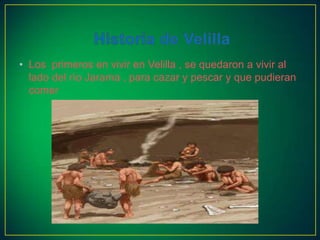 • Los primeros en vivir en Velilla , se quedaron a vivir al
  lado del rìo Jarama , para cazar y pescar y que pudieran
  comer
 