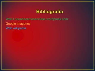 Web Loquehacemosenclase.wordpress.com
Google imágenes
Web wikipedia
 