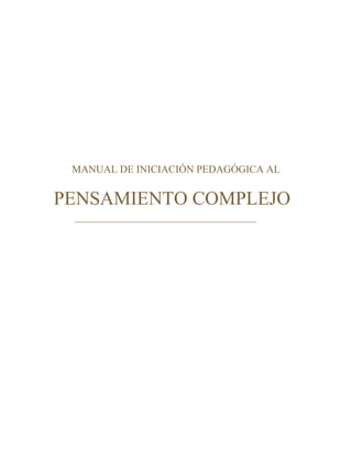 MANUAL DE INICIACIÓN PEDAGÓGICA AL


PENSAMIENTO COMPLEJO
 