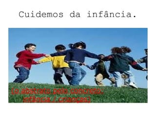 Cuidemos da infância. (o abstrato pelo concreto: infância / crianças)