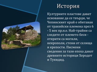 ИсторияИстория
Културните пластове дават
основание да се твърди, че
Чепинският край е обитаван
от тракийски племена през 6...