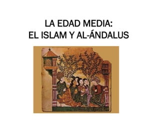 LA EDAD MEDIA:
EL ISLAM Y AL-ÁNDALUS
 