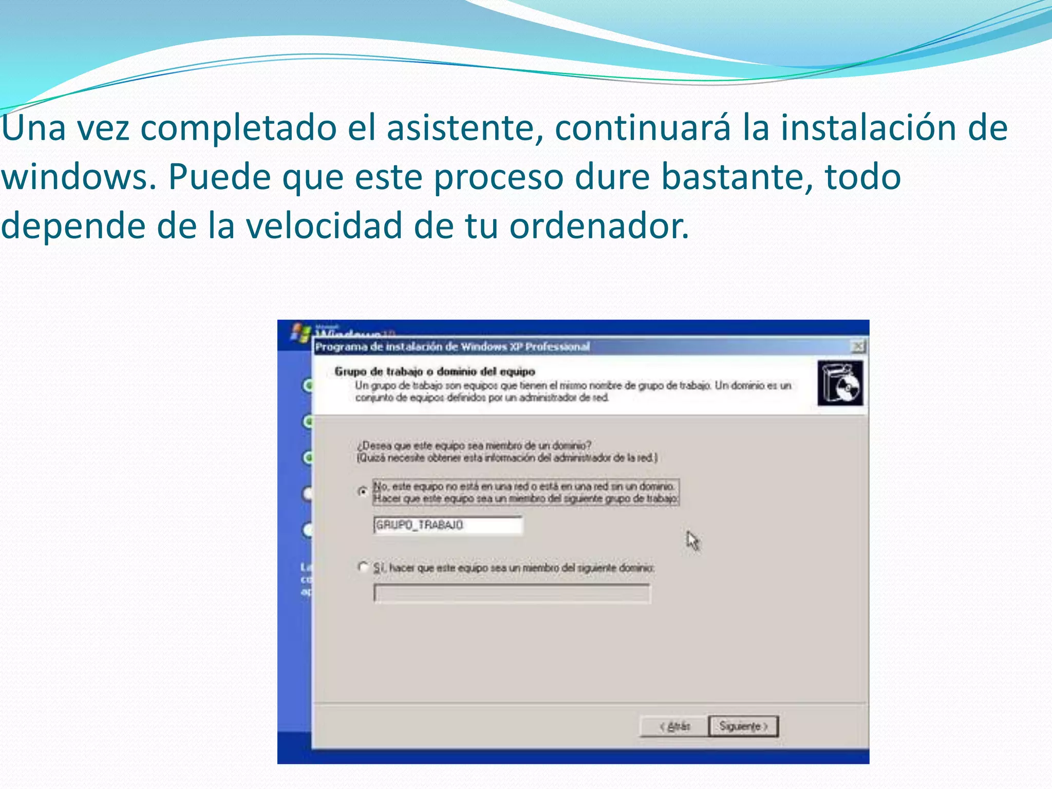 Una vez completado el asistente, continuará la instalación de
windows. Puede que este proceso dure bastante, todo
depende de la velocidad de tu ordenador.
 