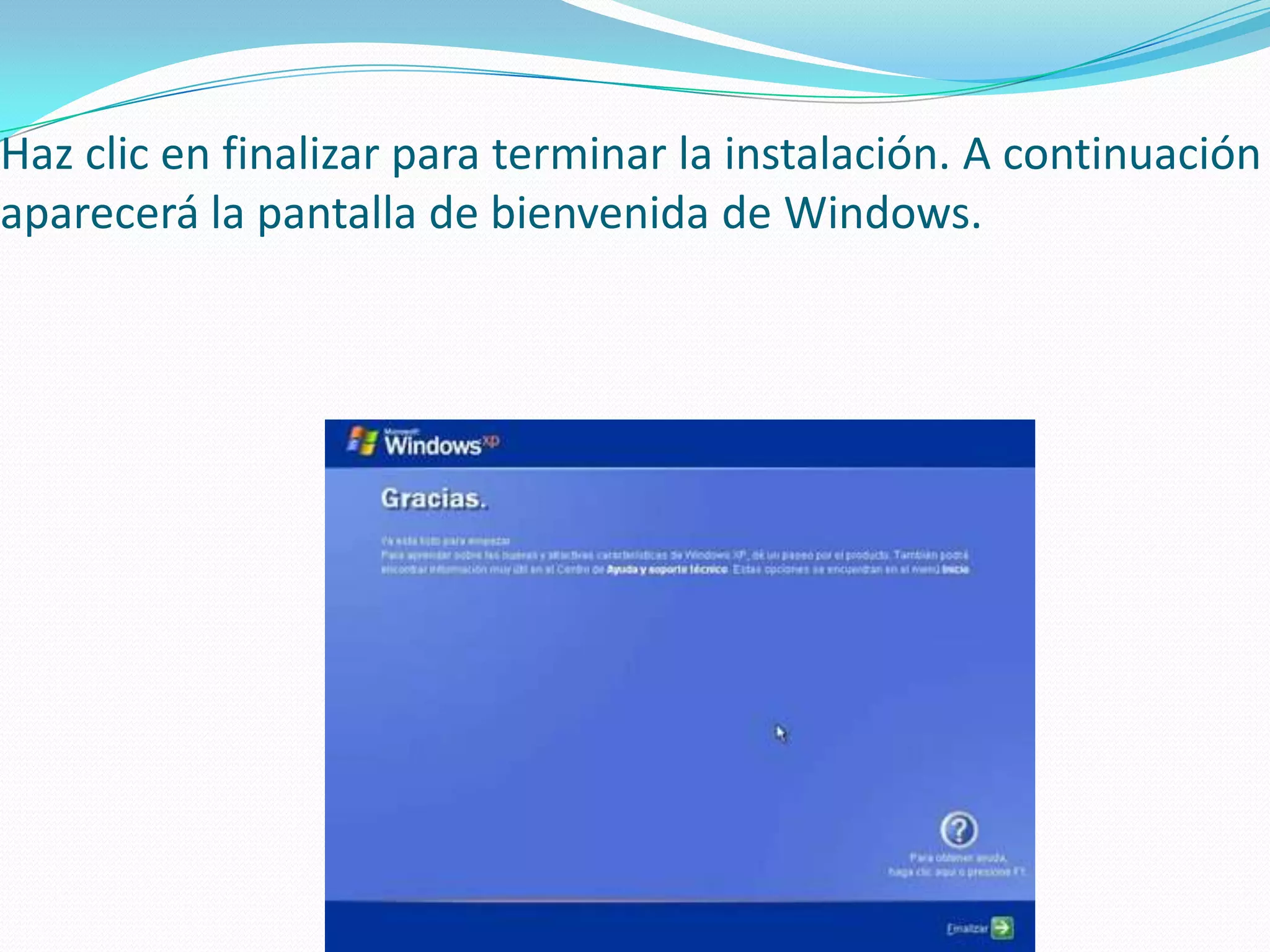 Haz clic en finalizar para terminar la instalación. A continuación
aparecerá la pantalla de bienvenida de Windows.
 
