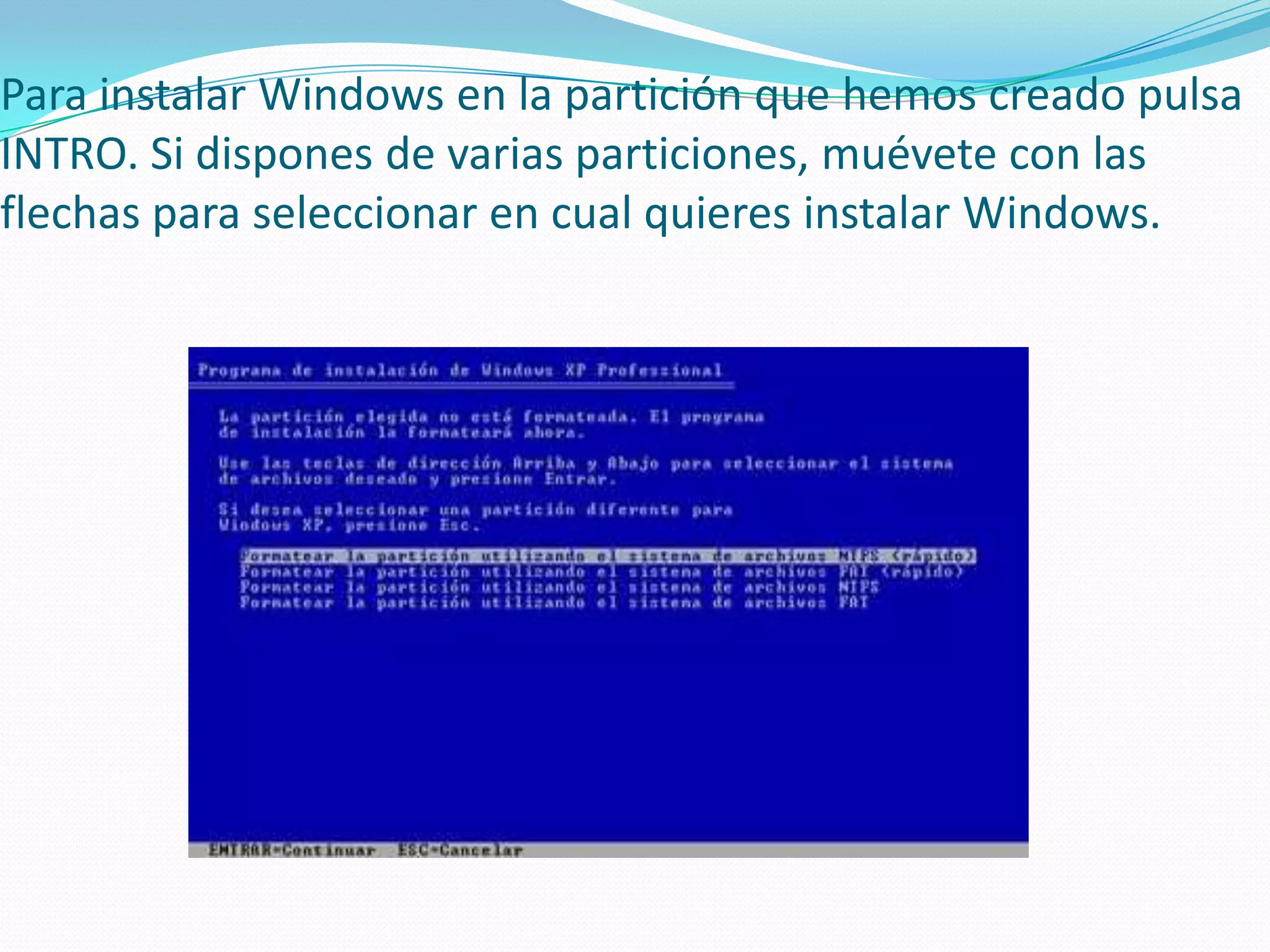 Para instalar Windows en la partición que hemos creado pulsa
INTRO. Si dispones de varias particiones, muévete con las
flechas para seleccionar en cual quieres instalar Windows.
 