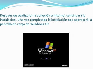Después de configurar la conexión a Internet continuará la
instalación. Una vez completada la instalación nos aparecerá la
pantalla de carga de Windows XP.
 