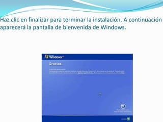 Haz clic en finalizar para terminar la instalación. A continuación
aparecerá la pantalla de bienvenida de Windows.
 