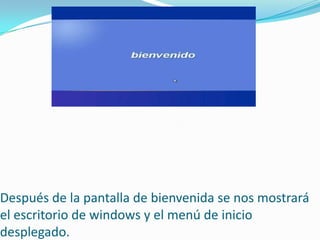 Después de la pantalla de bienvenida se nos mostrará
el escritorio de windows y el menú de inicio
desplegado.
 