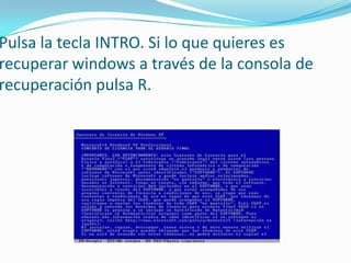 Pulsa la tecla INTRO. Si lo que quieres es
recuperar windows a través de la consola de
recuperación pulsa R.
 