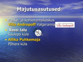 Majutusasutused   Puhke- ja konverentsikeskus  Villa Andropoff   Valgeranna küla Sassi talu Saulepa küla  Allika Puhkemaja Põhara küla 