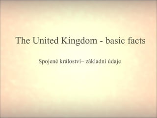 The United Kingdom - basic facts
Spojené králoství– základní údaje
 