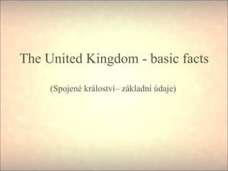 The United Kingdom - basic facts
(Spojené králoství– základní údaje)

 