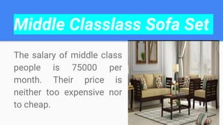 Middle Classlass Sofa Set
The salary of middle class
people is 75000 per
month. Their price is
neither too expensive nor
to cheap.
 