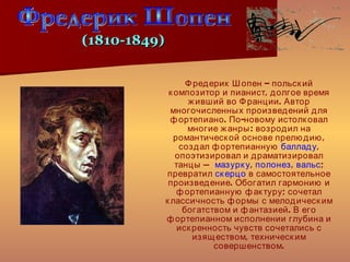 <ul><li>Фредерик Шопен – польский композитор и пианист, долгое время живший во Франции. Автор многочисленных произведений ...
