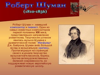 <ul><li>Ро́берт Шу́ман — немецкий  композитор  и  пианист . Один из самых известных композиторов первой половины XIX века,...