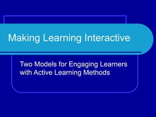 Making Learning Interactive
Two Models for Engaging Learners
with Active Learning Methods
 