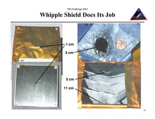 PM Challenge 2007

Whipple Shield Does Its Job



         1 cm

         2 cm




         5 cm

        11 cm




                              11
 