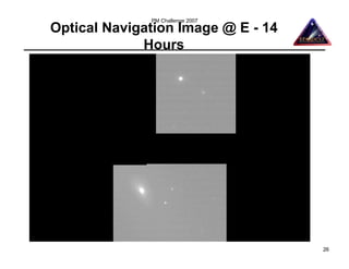 PM Challenge 2007
Optical Navigation Image @ E - 14
             Hours




                                    26
 