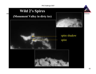 PM Challenge 2007



     Wild 2’s Spires
(Monument Valley in dirty ice)




                                          spire shadow
                                          spire




                                                         82
 