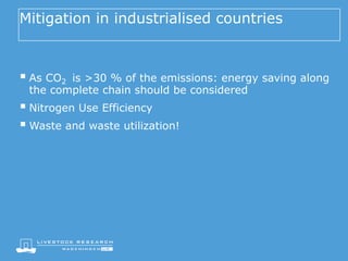 Mitigation in industrialised countries
§ As CO2 is >30 % of the emissions: energy saving along
the complete chain should be considered
§ Nitrogen Use Efficiency
§ Waste and waste utilization!
 