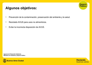 Algunos objetivos: Prevención de la contaminación, preservación del ambiente y la salud. Reciclado AVUS para usos no alimenticios. Evitar la incorrecta disposición de AVUS. 