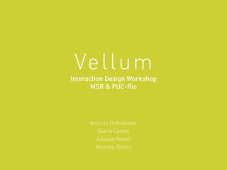 Vellum
Interaction Design Workshop
MSR & PUC-Rio
Antonio Hofmeister
Diana Cassel
Juliana Nunes
Meyrele Torres
 
