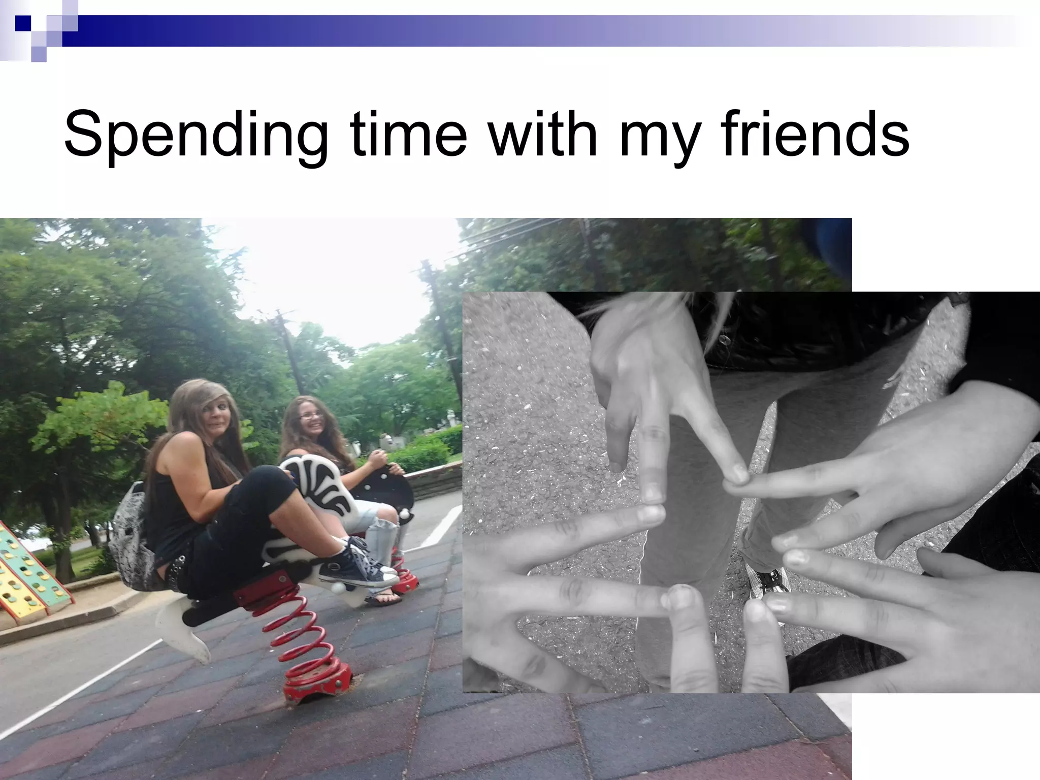 Spending time with my friends