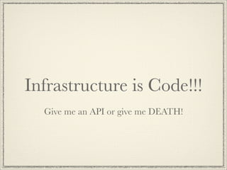 Infrastructure is Code!!!
  Give me an API or give me DEATH!

  Please?
 