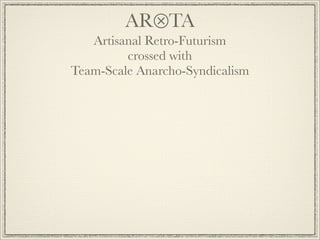 AR⊗TA
         Artisanal Retro-Futurism
               crossed with
      Team-Scale Anarcho-Syndicalism

care about the c...