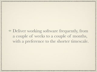 Deliver working software frequently, from
a couple of weeks to a couple of months,
with a preference to the shorter timesc...